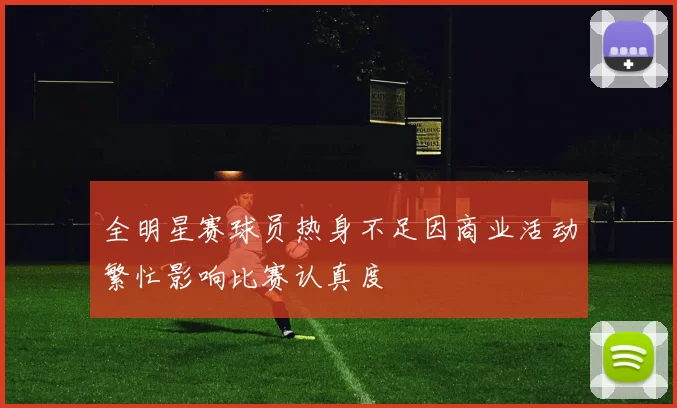 全明星赛球员热身不足因商业活动繁忙影响比赛认真度